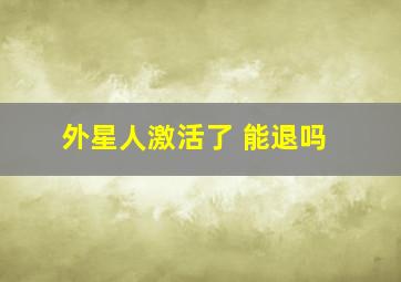 外星人激活了 能退吗